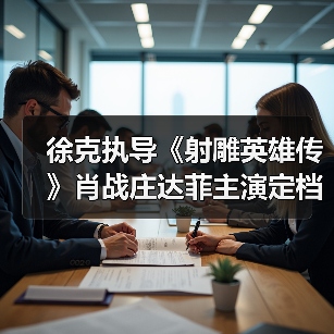 徐克执导《射雕英雄传》肖战庄达菲主演定档春节档(图4) 徐克执导《射雕英雄传》肖战庄达菲主演定档春节档(图4)