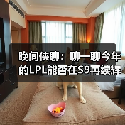 晚间侠聊:聊一聊今年的LPL能否在S9再续辉煌(图1) 晚间侠聊:聊一聊今年的LPL能否在S9再续辉煌(图1)