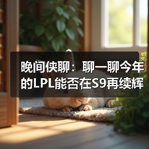 晚间侠聊:聊一聊今年的LPL能否在S9再续辉煌(图3) 晚间侠聊:聊一聊今年的LPL能否在S9再续辉煌(图3)