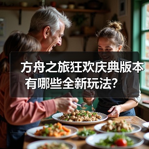 方舟之旅狂欢庆典版本有哪些全新玩法?(图1) 方舟之旅狂欢庆典版本有哪些全新玩法?(图1)