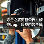 方舟之旅更新公告:修复bug、调整内容全解析(图2) 方舟之旅更新公告:修复bug、调整内容全解析(图2)