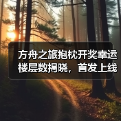 方舟之旅抱枕开奖幸运楼层数揭晓,首发上线中奖名单公布(图3) 方舟之旅抱枕开奖幸运楼层数揭晓,首发上线中奖名单公布(图3)