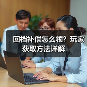 回档补偿怎么领?玩家获取方法详解(图2) 回档补偿怎么领?玩家获取方法详解(图2)