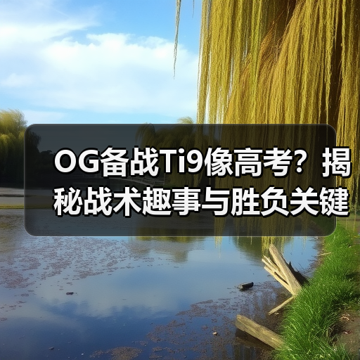 OG备战Ti9像高考?揭秘战术趣事与胜负关键(图4) OG备战Ti9像高考?揭秘战术趣事与胜负关键(图4)