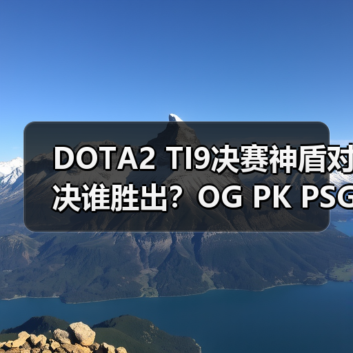 DOTA2 TI9决赛神盾对决谁胜出?OG PK PSG.LGD谁能夺冠(图4) DOTA2 TI9决赛神盾对决谁胜出?OG PK PSG.LGD谁能夺冠(图4)