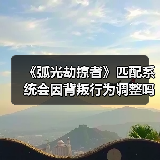 《弧光劫掠者》匹配系统会因背叛行为调整吗?(图1) 《弧光劫掠者》匹配系统会因背叛行为调整吗?(图1)