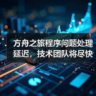 方舟之旅程序问题处理延迟,技术团队将尽快修复(图1) 方舟之旅程序问题处理延迟,技术团队将尽快修复(图1)