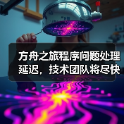 方舟之旅程序问题处理延迟,技术团队将尽快修复(图3) 方舟之旅程序问题处理延迟,技术团队将尽快修复(图3)
