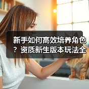 新手如何高效培养角色?资质新生版本玩法全解析(图2) 新手如何高效培养角色?资质新生版本玩法全解析(图2)