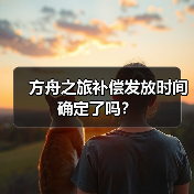 方舟之旅补偿发放时间确定了吗?(图3) 方舟之旅补偿发放时间确定了吗?(图3)