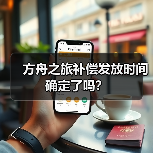 方舟之旅补偿发放时间确定了吗?(图4) 方舟之旅补偿发放时间确定了吗?(图4)