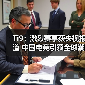 Ti9:激烈赛事获央视报道 中国电竞引领全球潮流(图2) Ti9:激烈赛事获央视报道 中国电竞引领全球潮流(图2)