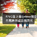 RNG前上单Letme与姿态竟跨界成动画声优(图3) RNG前上单Letme与姿态竟跨界成动画声优(图3)