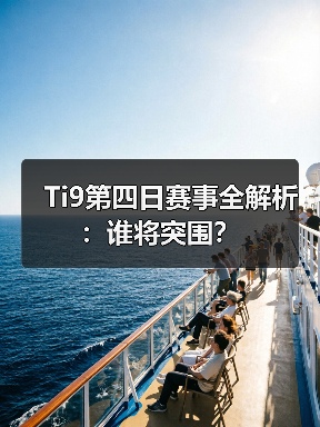 Ti9第四日赛事全解析:谁将突围?(图1) Ti9第四日赛事全解析:谁将突围?(图1)