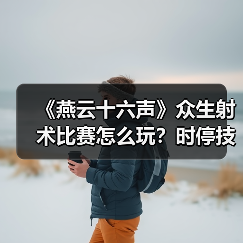 《燕云十六声》众生射术比赛怎么玩?时停技巧全解析(图1) 《燕云十六声》众生射术比赛怎么玩?时停技巧全解析(图1)