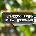 《方舟之旅》上线倒计时开启!限时福利邀你集结冒险(图2) 《方舟之旅》上线倒计时开启!限时福利邀你集结冒险(图2)