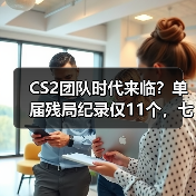 CS2团队时代来临?单届残局纪录仅11个,七人并列第一(图1) CS2团队时代来临?单届残局纪录仅11个,七人并列第一(图1)