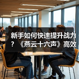 新手如何快速提升战力?《燕云十六声》高效升级技巧(图4) 新手如何快速提升战力?《燕云十六声》高效升级技巧(图4)