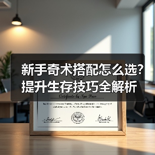 新手奇术搭配怎么选?提升生存技巧全解析(图3) 新手奇术搭配怎么选?提升生存技巧全解析(图3)