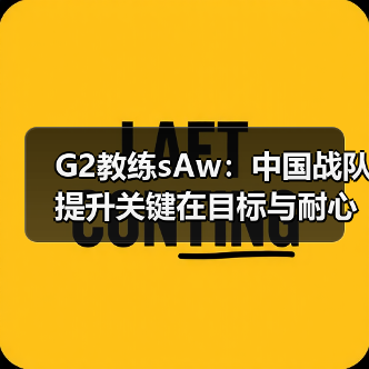 G2教练sAw:中国战队提升关键在目标与耐心(图1) G2教练sAw:中国战队提升关键在目标与耐心(图1)