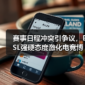 赛事日程冲突引争议,ESL强硬态度激化电竞博弈(图1) 赛事日程冲突引争议,ESL强硬态度激化电竞博弈(图1)