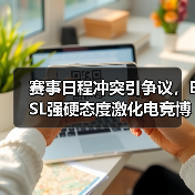 赛事日程冲突引争议,ESL强硬态度激化电竞博弈(图3) 赛事日程冲突引争议,ESL强硬态度激化电竞博弈(图3)