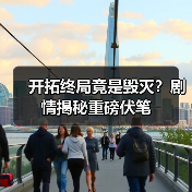 开拓终局竟是毁灭?剧情揭秘重磅伏笔(图2) 开拓终局竟是毁灭?剧情揭秘重磅伏笔(图2)