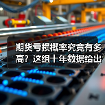 期货亏损概率究竟有多高?这组十年数据给出了惊人答案(图1) 期货亏损概率究竟有多高?这组十年数据给出了惊人答案(图1)