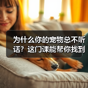 为什么你的宠物总不听话?这门课能帮你找到答案(图3) 为什么你的宠物总不听话?这门课能帮你找到答案(图3)