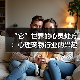 “它”世界的心灵处方:心理宠物行业的兴起与反思(图1) “它”世界的心灵处方:心理宠物行业的兴起与反思(图1)