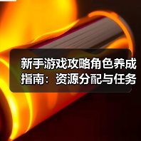新手游戏攻略角色养成指南:资源分配与任务推进5大方法(图1) 新手游戏攻略角色养成指南:资源分配与任务推进5大方法(图1)